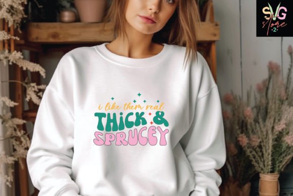 I Like Them Real Thick Sprucey
