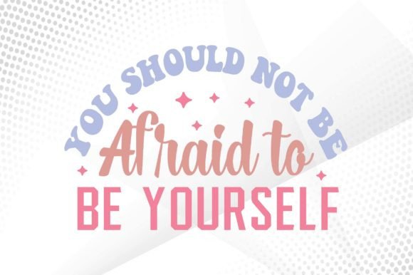 You Should Not Be Afraid to Be Yourself